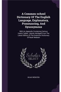 A Common-school Dictionary Of The English Language, Explanatory, Pronouncing, And Synonymous