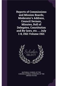 Reports of Commissions and Mission Boards, Moderator's Address, Council Sermon, Minutes, Roll of Delegates, Constitution and By-Laws, Etc. ... July 1-8, 1921 Volume 1921
