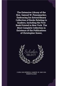Extensive Library of the Hon. Samuel W. Pennypacker, Embracing his Extraordinary Collection of Books Relating to Quakers, Including the First Book Printed in New York. The Most Complete Collection in Existence of the Publications of Christopher Sow