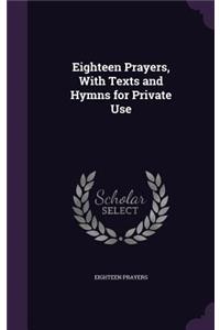 Eighteen Prayers, With Texts and Hymns for Private Use