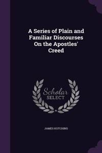 A Series of Plain and Familiar Discourses On the Apostles' Creed