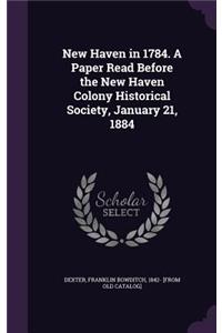 New Haven in 1784. A Paper Read Before the New Haven Colony Historical Society, January 21, 1884