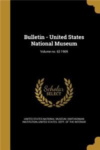 Bulletin - United States National Museum; Volume no. 63 1909