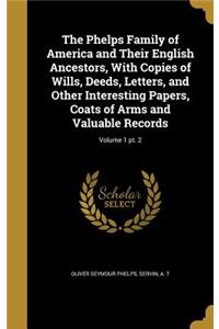 The Phelps Family of America and Their English Ancestors, With Copies of Wills, Deeds, Letters, and Other Interesting Papers, Coats of Arms and Valuable Records; Volume 1 pt. 2
