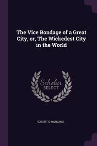 The Vice Bondage of a Great City, or, The Wickedest City in the World