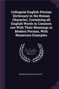 Colloquial English-Persian Dictionary in the Roman Character, Containing all English Words in Common use With Their Meanings in Modern Persian, With Numerous Examples