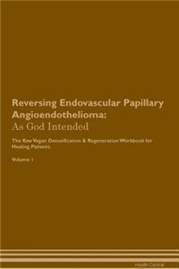 Reversing Endovascular Papillary Angioendothelioma: As God Intended the Raw Vegan Plant-Based Detoxification & Regeneration Workbook for Healing Patients. Volume 1