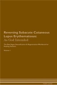 Reversing Subacute Cutaneous Lupus Erythematosus: As God Intended the Raw Vegan Plant-Based Detoxification & Regeneration Workbook for Healing Patients. Volume 1