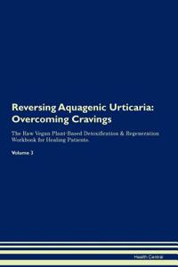 Reversing Aquagenic Urticaria: Overcoming Cravings the Raw Vegan Plant-Based Detoxification & Regeneration Workbook for Healing Patients. Volume 3