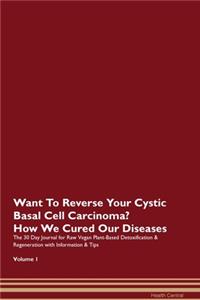 Want To Reverse Your Cystic Basal Cell Carcinoma? How We Cured Our Diseases. The 30 Day Journal for Raw Vegan Plant-Based Detoxification & Regeneration with Information & Tips Volume 1