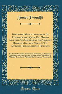 Dissertatio Medica Inauguralis, de Pleuritide Vera; Quam, Deo Maximo Annuente, Sub Moderamine Viri Admodum Reverendi Gulielmi Smith, S. T. P. AcademiÃ¦ Philadelphiensis Praefecti: NEC Non Ex Curatorum Perillustrium Auctoritate, Et AmplissimÃ¦ Facul