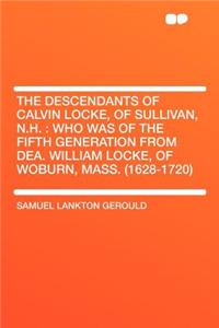The Descendants of Calvin Locke, of Sullivan, N.H.: Who Was of the Fifth Generation from Dea. William Locke, of Woburn, Mass. (1628-1720)