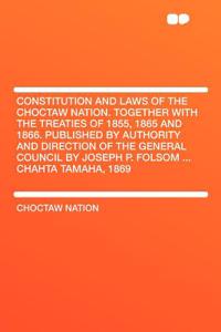 Constitution and Laws of the Choctaw Nation. Together with the Treaties of 1855, 1865 and 1866. Published by Authority and Direction of the General Council by Joseph P. Folsom ... Chahta Tamaha, 1869