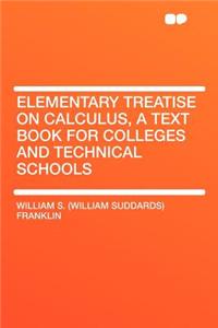 Elementary Treatise on Calculus, a Text Book for Colleges and Technical Schools