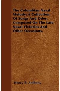 The Columbian Naval Melody; A Collection Of Songs And Odes, Composed On The Late Naval Victories And Other Occasions.