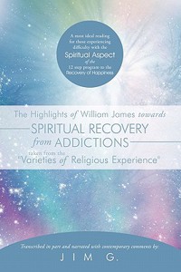 Highlights of William James Towards Spiritual Recovery from Addictions Taken from the Varieties of Religious Experience