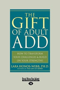 The Gift of Adult Add: How to Transform Your Challenges & Build on Your Strengths (Easyread Large Edition)