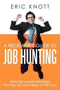 Recruiter's Guide to Job Hunting: Effective, Insider Strategies That Will Get You Ahead of the Pack