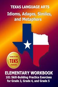 Texas Language Arts Idioms, Adages, Similes, and Metaphors Elementary Workbook: 101 Skill-Building Practice Exercises for Grade 3, Grade 4, and Grade