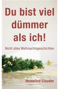 Du bist viel dümmer als ich!