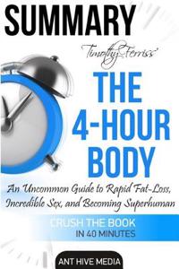 Timothy Ferriss' the 4-Hour Body Summary: Uncommon Guide to Rapid Fat Loss, Incredible Sex, and Becoming Superhuman Summary