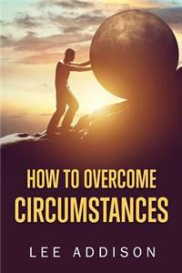 How to Overcome Circumstances