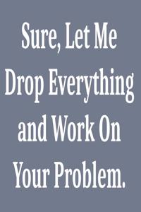 Sure, Let Me Drop Everything and Work On Your Problem.