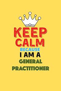 Keep Calm Because I Am A General Practitioner - Funny General Practitioner Notebook And Journal Gift