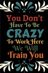 You Don't Have To Be Crazy To Work Here