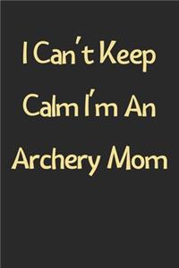 I Can't Keep Calm I'm An Archery Mom