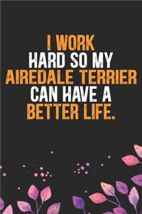 I Work Hard So My Airedale Terrier Can Have a Better Life