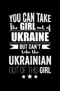 Can take Girl out of Ukraine but can't take the Ukrainian out of the girl Pride Proud Patriotic 120 pages 6 x 9 Notebook