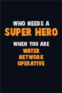 Who Need A SUPER HERO, When You Are Water Network Operative