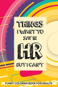 Things I Want To Say In HR But I Can't Funny Coloring Book For Adults