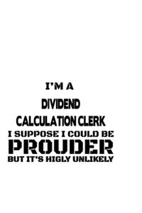 I'm A Dividend Calculation Clerk I Suppose I Could Be Prouder But It's Highly Unlikely