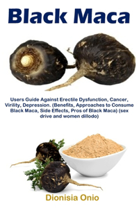 Black Maca: Users Guide Against Erectile Dysfunction, Cancer, Virility, Depression. (Benefits, Approaches to Consume Black Maca, Side Effects, Pros of Black Mac