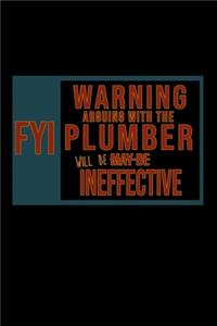 FYI, Warning arguing with the plumber will ineffective