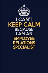 I Can't Keep Calm Because I Am An Employee relations specialist