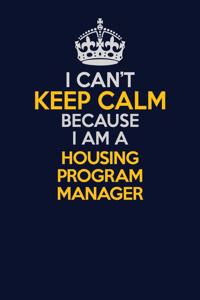 I Can't Keep Calm Because I Am A Housing Program Manager