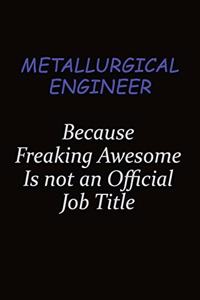 Metallurgical Engineer Because Freaking Awesome Is Not An Official Job Title