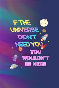 If The Universe Didn't Need You, You Wouldn't Be Here