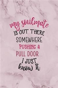 My Soulmate Is Out There Somewhere, Pushing A Pull Door... I Just Know It.