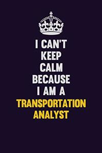 I Can't Keep Calm Because I Am A Transportation Analyst