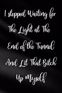 I Stopped Waiting For The Light At The End of The Tunnel And Lit That Bitch Up Myself
