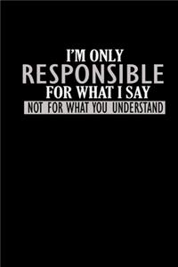 I'm only responsible for what I say not for what you understand