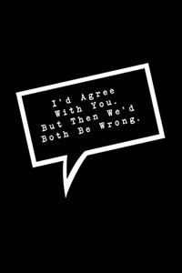 I'd Agree With You. But Then We'd Both Be Wrong.
