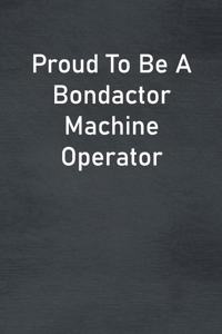 Proud To Be A Bondactor Machine Operator