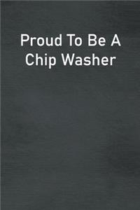 Proud To Be A Chip Washer