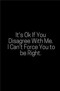 It's Ok If You Disagree with Me. I Can't Force You to Be Right.