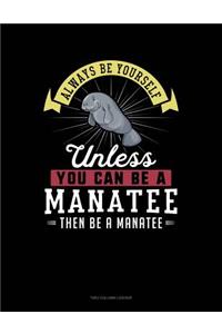 Always Be Yourself Unless You Can Be a Manatee Then Be a Manatee